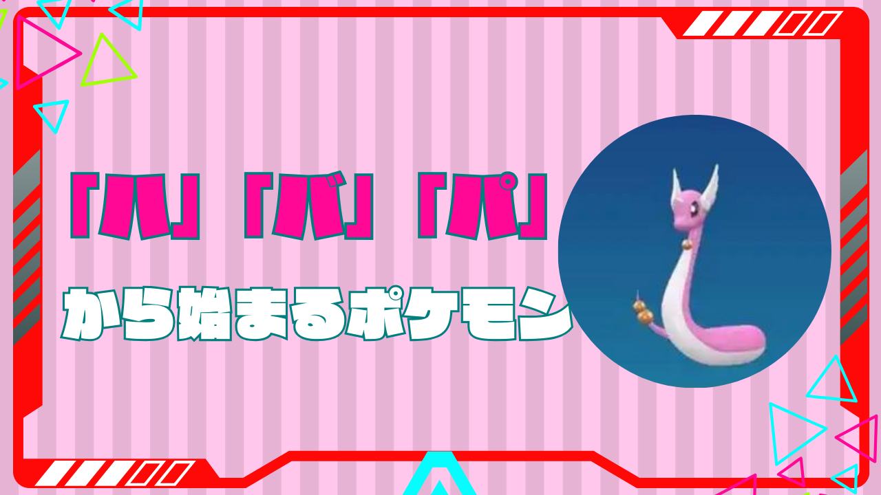 ぱから始まるポケモン全19匹一覧！しりとり必勝法と文字数別網羅